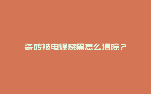 瓷砖被电焊烧黑怎么清除？