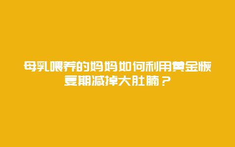 母乳喂养的妈妈如何利用黄金恢复期减掉大肚腩？