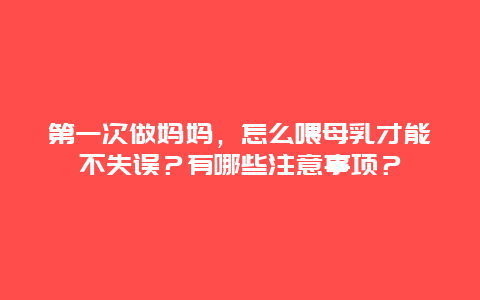 第一次做妈妈，怎么喂母乳才能不失误？有哪些注意事项？