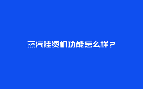 蒸汽挂烫机功能怎么样？