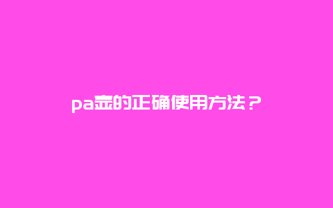 pa壶的正确使用方法？