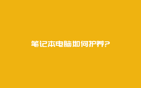 笔记本电脑如何护养?_http://www.365jiazheng.com_保洁卫生_第1张