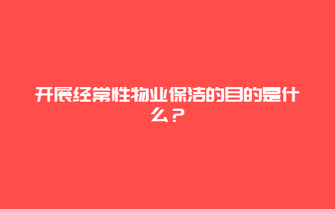 开展经常性物业保洁的目的是什么？