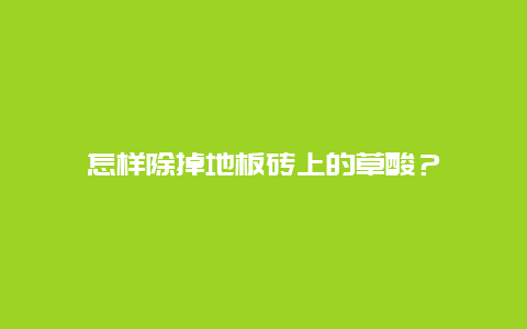 怎样除掉地板砖上的草酸？