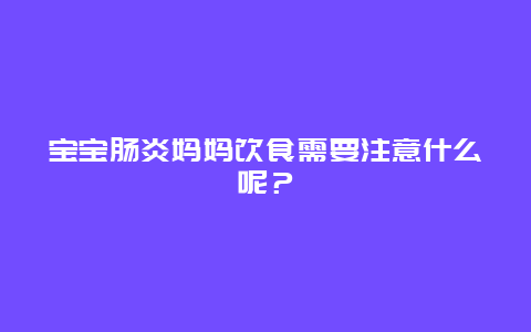 宝宝肠炎妈妈饮食需要注意什么呢？