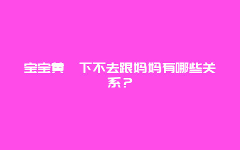 宝宝黄疸下不去跟妈妈有哪些关系？