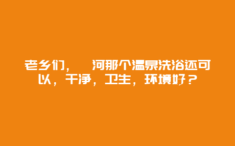 老乡们，漯河那个温泉洗浴还可以，干净，卫生，环境好？