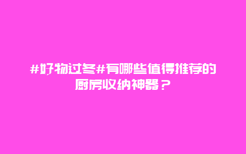 #好物过冬#有哪些值得推荐的厨房收纳神器？