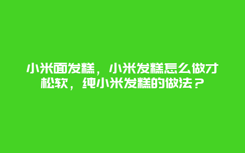 小米面发糕，小米发糕怎么做才松软，纯小米发糕的做法？