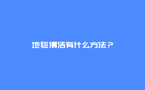 地毯清洁有什么方法？