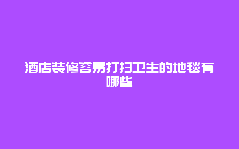 酒店装修容易打扫卫生的地毯有哪些