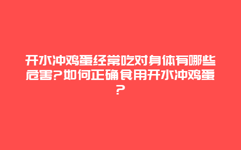 开水冲鸡蛋经常吃对身体有哪些危害?如何正确食用开水冲鸡蛋?