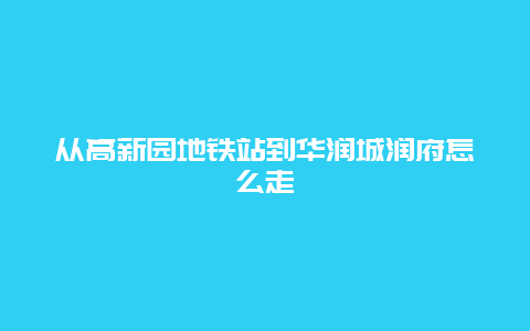 从高新园地铁站到华润城润府怎么走