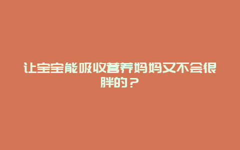 让宝宝能吸收营养妈妈又不会很胖的？