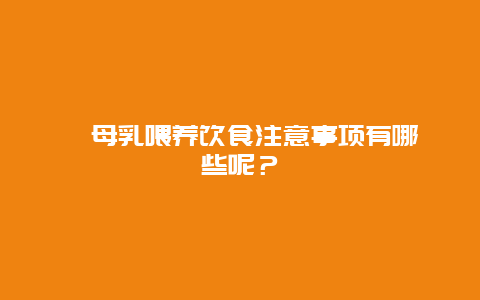   母乳喂养饮食注意事项有哪些呢？