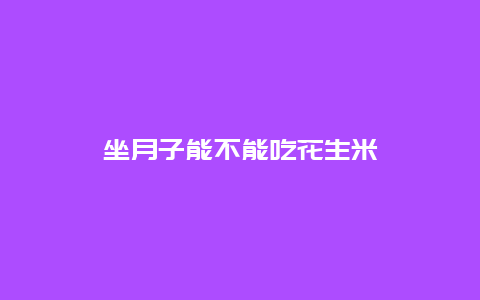 坐月子能不能吃花生米