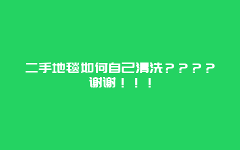 二手地毯如何自己清洗？？？？谢谢！！！