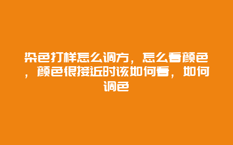 染色打样怎么调方，怎么看颜色，颜色很接近时该如何看，如何调色_http://www.365jiazheng.com_保洁卫生_第1张