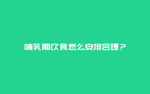 哺乳期饮食怎么安排合理？