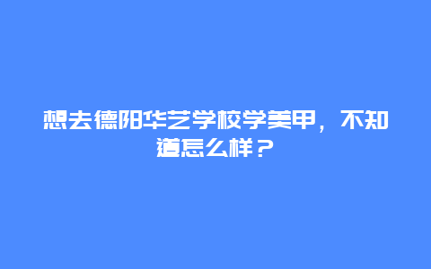 想去德阳华艺学校学美甲，不知道怎么样？