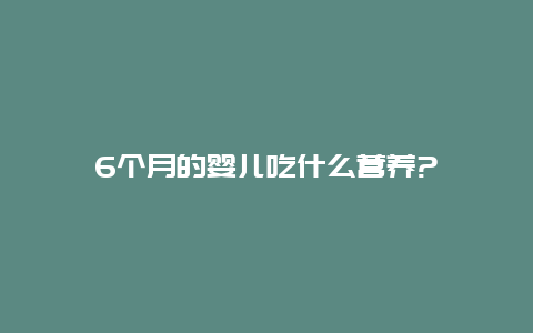 6个月的婴儿吃什么营养?