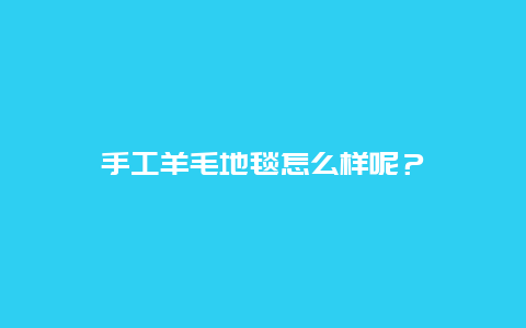 手工羊毛地毯怎么样呢？