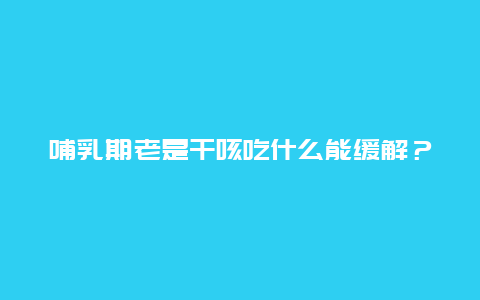 哺乳期老是干咳吃什么能缓解？