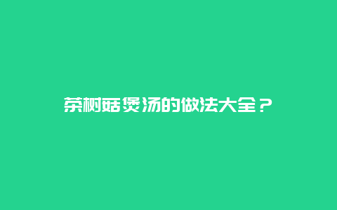 茶树菇煲汤的做法大全？