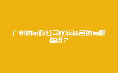 广州的家政公司比较知名的有哪些呀？