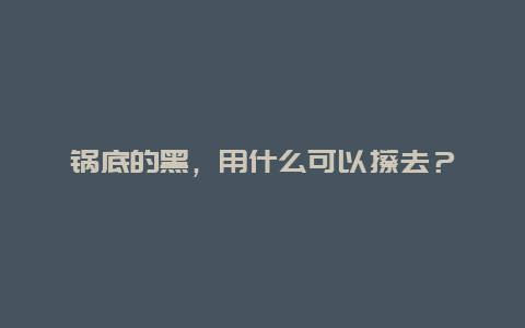 锅底的黑，用什么可以擦去？