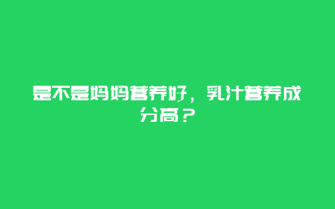 是不是妈妈营养好，乳汁营养成分高？