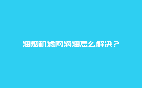 油烟机滤网滴油怎么解决？