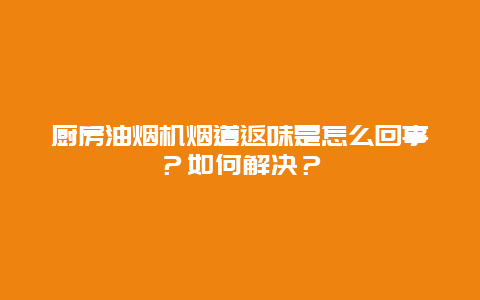 厨房油烟机烟道返味是怎么回事？如何解决？