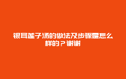 银耳莲子汤的做法及步骤是怎么样的？谢谢