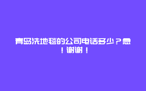 青岛洗地毯的公司电话多少？急！谢谢！