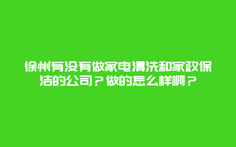 徐州有没有做家电清洗和家政保洁的公司？做的怎么样啊？