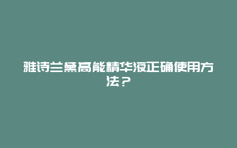 雅诗兰黛高能精华液正确使用方法？