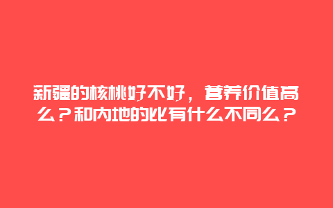 新疆的核桃好不好，营养价值高么？和内地的比有什么不同么？