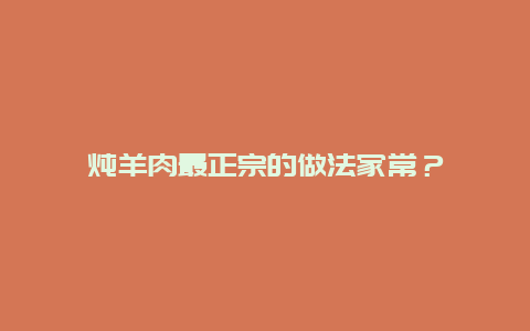 炖羊肉最正宗的做法家常？