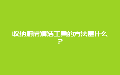 收纳厨房清洁工具的方法是什么？