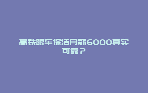 高铁跟车保洁月薪6000真实可靠？