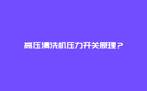 高压清洗机压力开关原理？