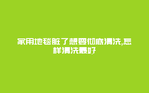 家用地毯脏了想要彻底清洗,怎样清洗最好