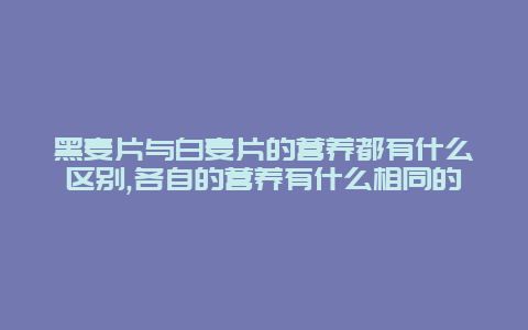 黑麦片与白麦片的营养都有什么区别,各自的营养有什么相同的