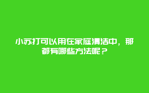 小苏打可以用在家庭清洁中，那都有哪些方法呢？