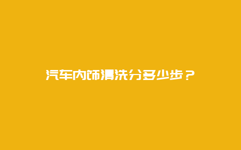 汽车内饰清洗分多少步？