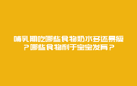 哺乳期吃哪些食物奶水多还暴瘦？哪些食物利于宝宝发育？