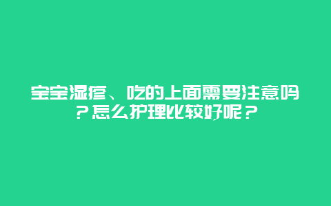 宝宝湿疹、吃的上面需要注意吗？怎么护理比较好呢？