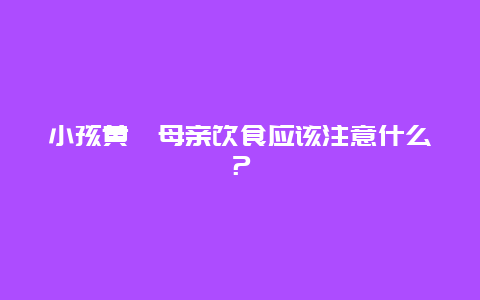 小孩黄疸母亲饮食应该注意什么？