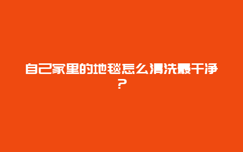 自己家里的地毯怎么清洗最干净？